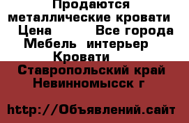 Продаются металлические кровати  › Цена ­ 100 - Все города Мебель, интерьер » Кровати   . Ставропольский край,Невинномысск г.